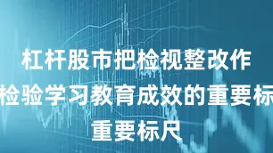 杠杆股市把检视整改作为检验学习教育成效的重要标尺