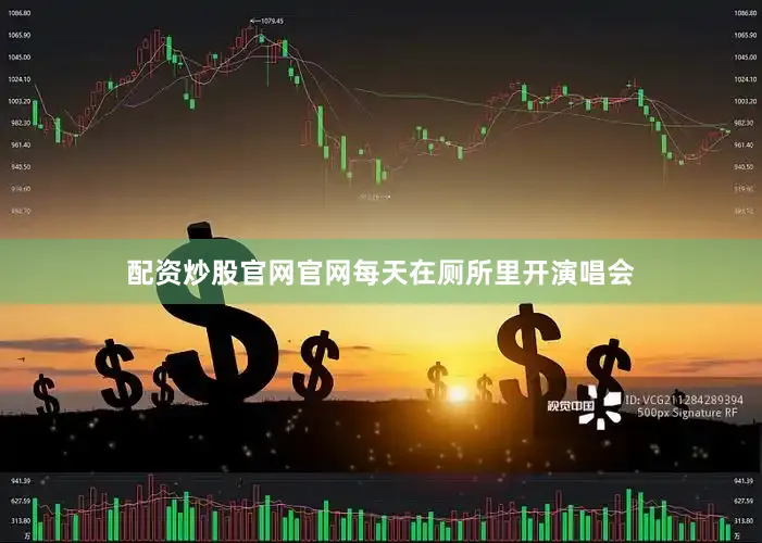 配资炒股官网官网每天在厕所里开演唱会