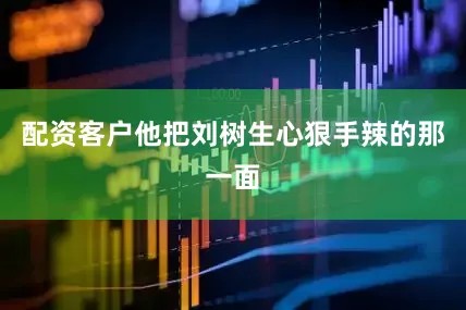 配资客户他把刘树生心狠手辣的那一面