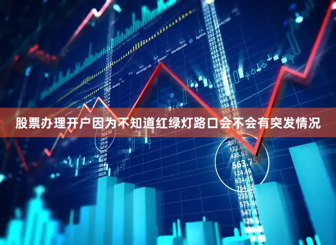 股票办理开户因为不知道红绿灯路口会不会有突发情况