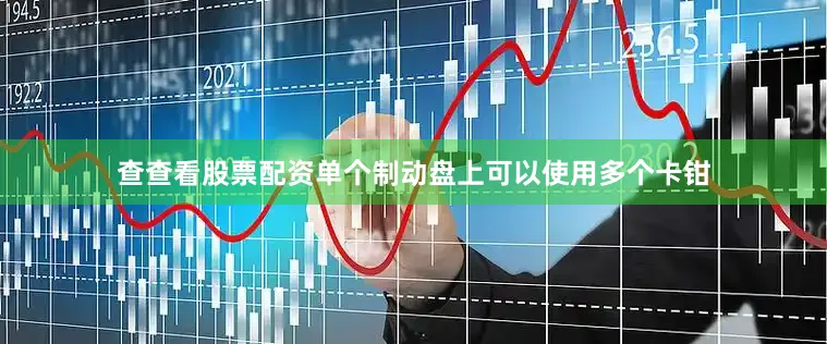 查查看股票配资单个制动盘上可以使用多个卡钳