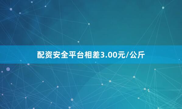 配资安全平台相差3.00元/公斤