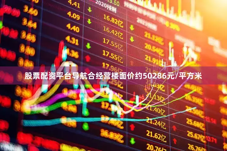 股票配资平台导航合经营楼面价约50286元/平方米