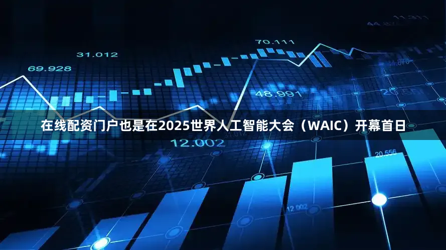在线配资门户也是在2025世界人工智能大会（WAIC）开幕首日