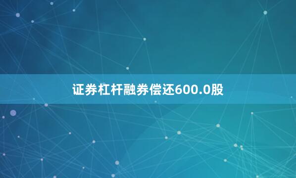 证券杠杆融券偿还600.0股