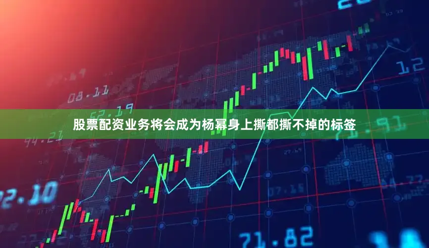 股票配资业务将会成为杨幂身上撕都撕不掉的标签