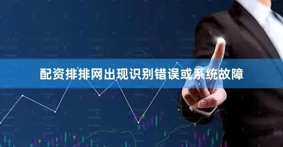配资排排网出现识别错误或系统故障