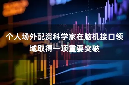 个人场外配资科学家在脑机接口领域取得一项重要突破