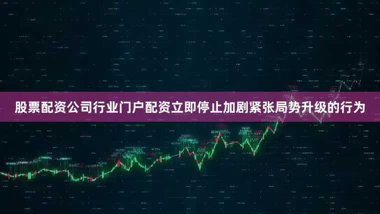 股票配资公司行业门户配资立即停止加剧紧张局势升级的行为