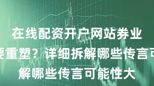 在线配资开户网站券业格局又要重塑？详细拆解哪些传言可能性大